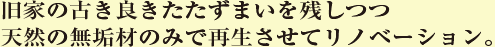 旧家の古き良きたたずまいを残しつつ、天然の無垢材のみで再生させてリノベーション。